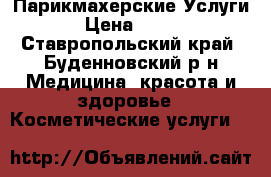 Парикмахерские Услуги › Цена ­ 200 - Ставропольский край, Буденновский р-н Медицина, красота и здоровье » Косметические услуги   